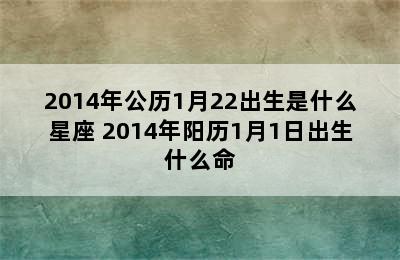 2014年公历1月22出生是什么星座 2014年阳历1月1日出生什么命